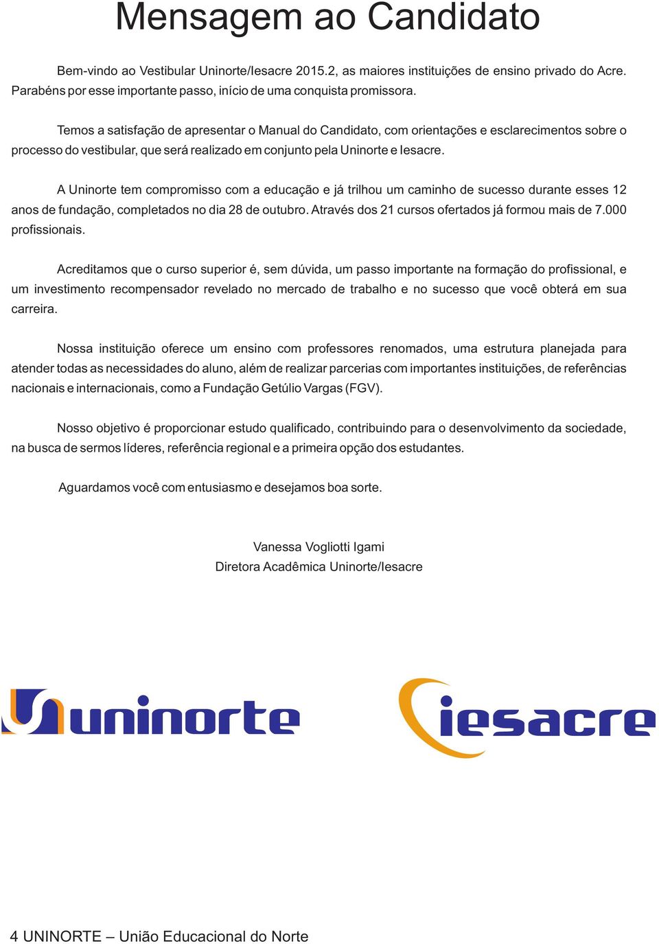 A Uninorte tem compromisso com a educação e já trilhou um caminho de sucesso durante esses 12 anos de fundação, completados no dia 28 de outubro. Através dos 21 cursos ofertados já formou mais de 7.