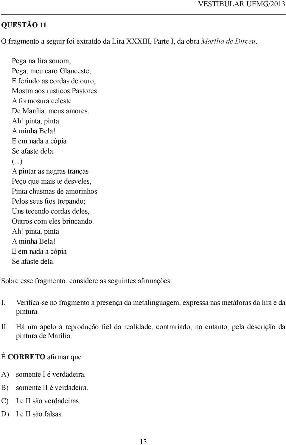 E em nada a cópia Se afaste dela. (...) A pintar as negras tranças Peço que mais te desveles, Pinta chusmas de amorinhos Pelos seus fios trepando; Uns tecendo cordas deles, Outros com eles brincando.