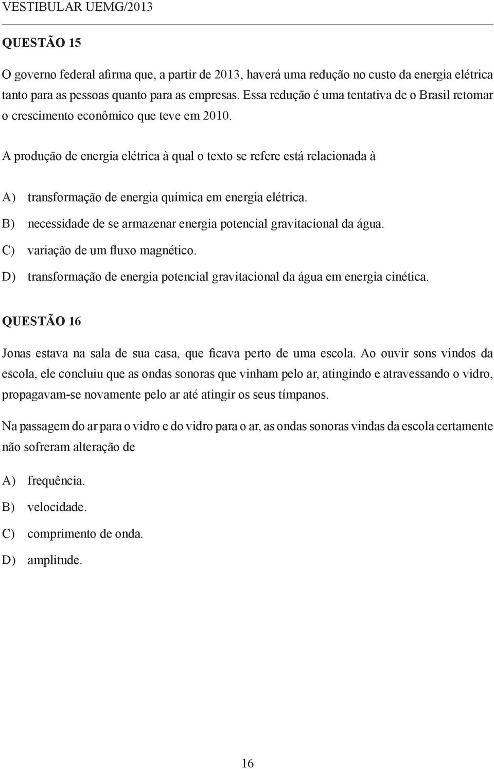 A produção de energia elétrica à qual o texto se refere está relacionada à A) transformação de energia química em energia elétrica.