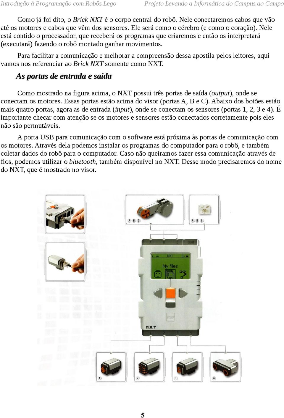 Para facilitar a comunicação e melhorar a compreensão dessa apostila pelos leitores, aqui vamos nos referenciar ao Brick NXT somente como NXT.