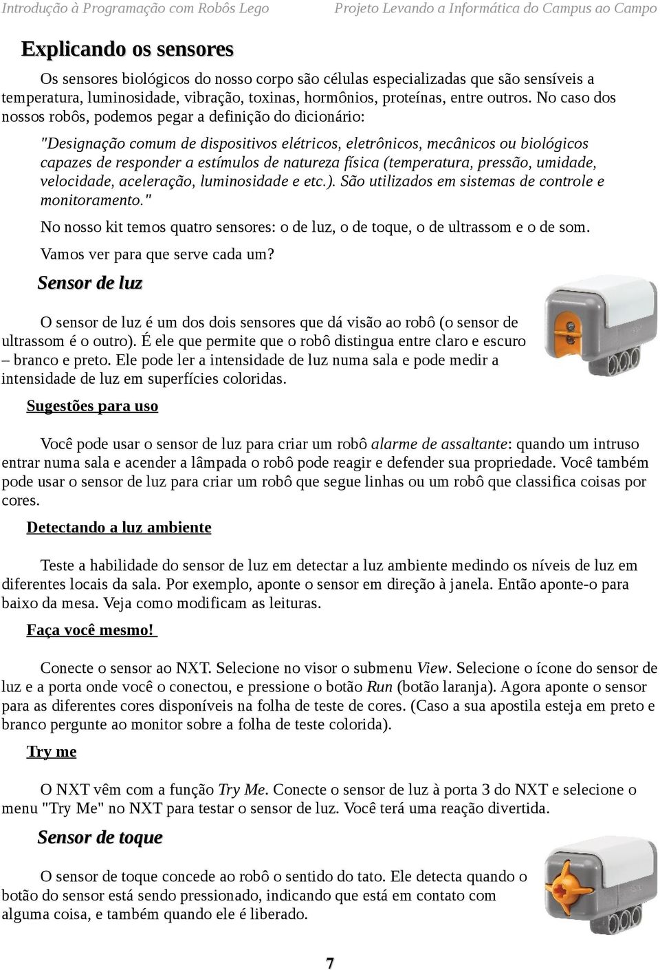 física (temperatura, pressão, umidade, velocidade, aceleração, luminosidade e etc.). São utilizados em sistemas de controle e monitoramento.