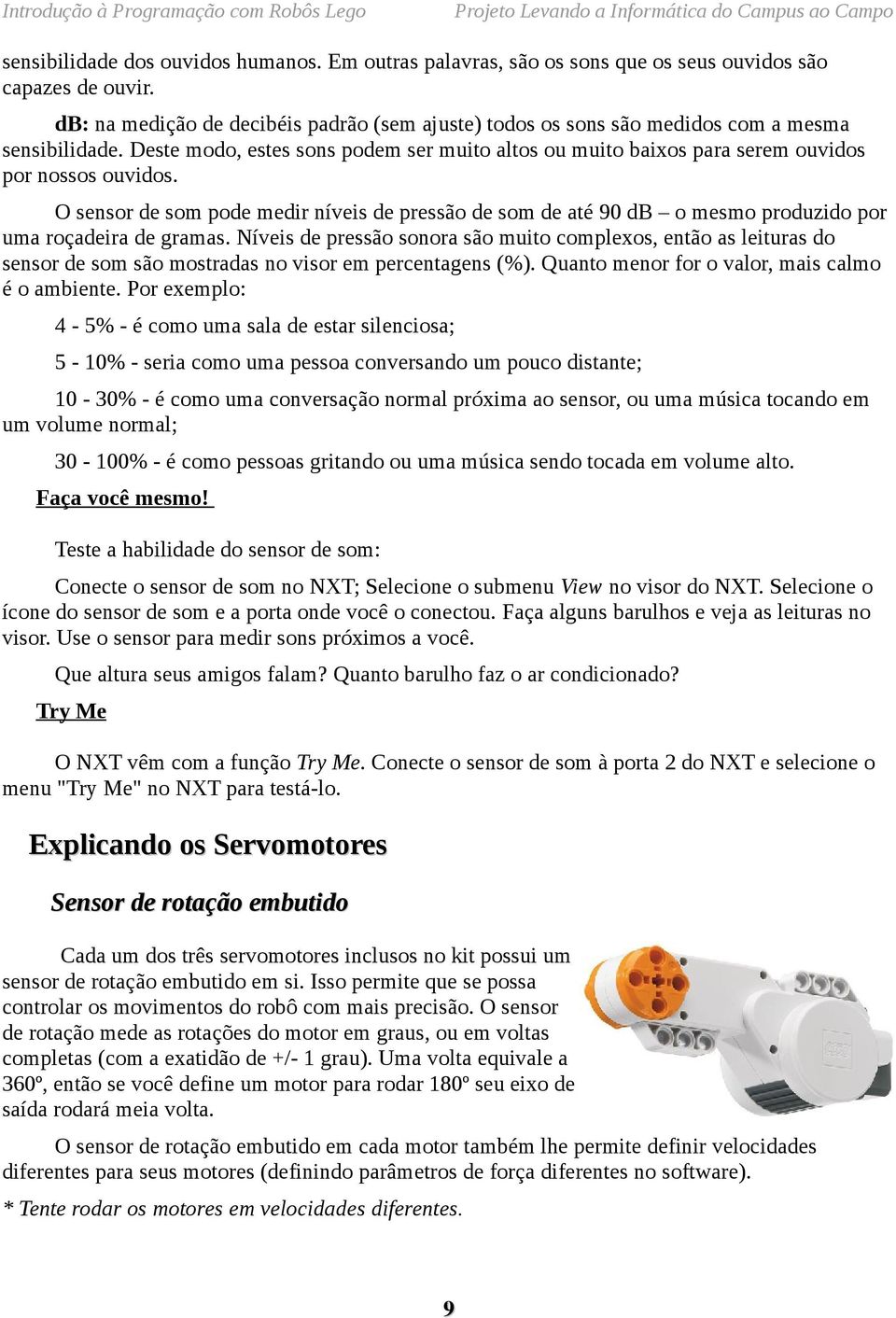 O sensor de som pode medir níveis de pressão de som de até 90 db o mesmo produzido por uma roçadeira de gramas.