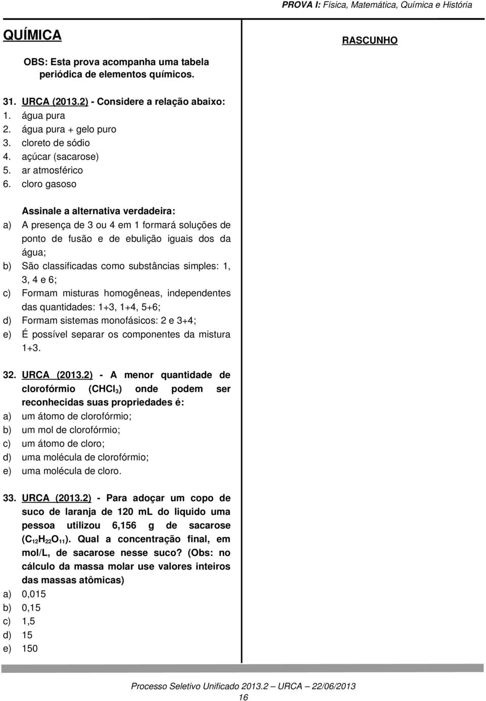 soluções de ponto de fusão e de ebulição iguais dos da água; São classificadas como substâncias simples: 1, 3, 4 e 6; Formam misturas homogêneas, independentes das quantidades: 1+3, 1+4, 5+6; Formam