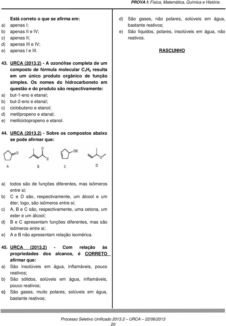 ) A ozonólise completa de um composto de fórmula molecular C4H8 resulta em um único produto orgânico de função simples.