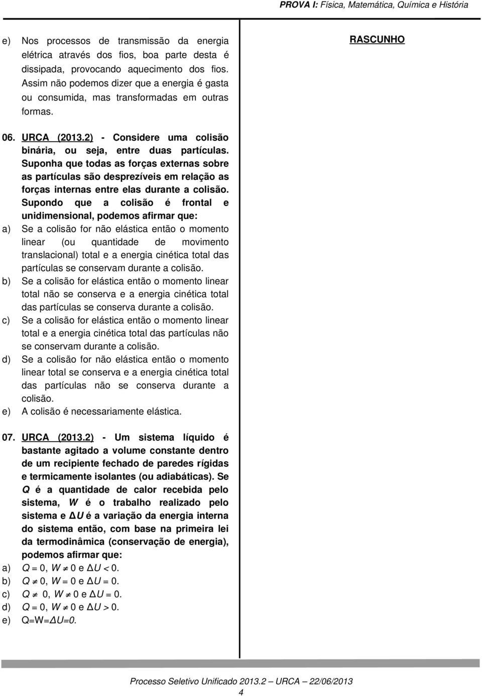 Suponha que todas as forças externas sobre as partículas são desprezíveis em relação as forças internas entre elas durante a colisão.