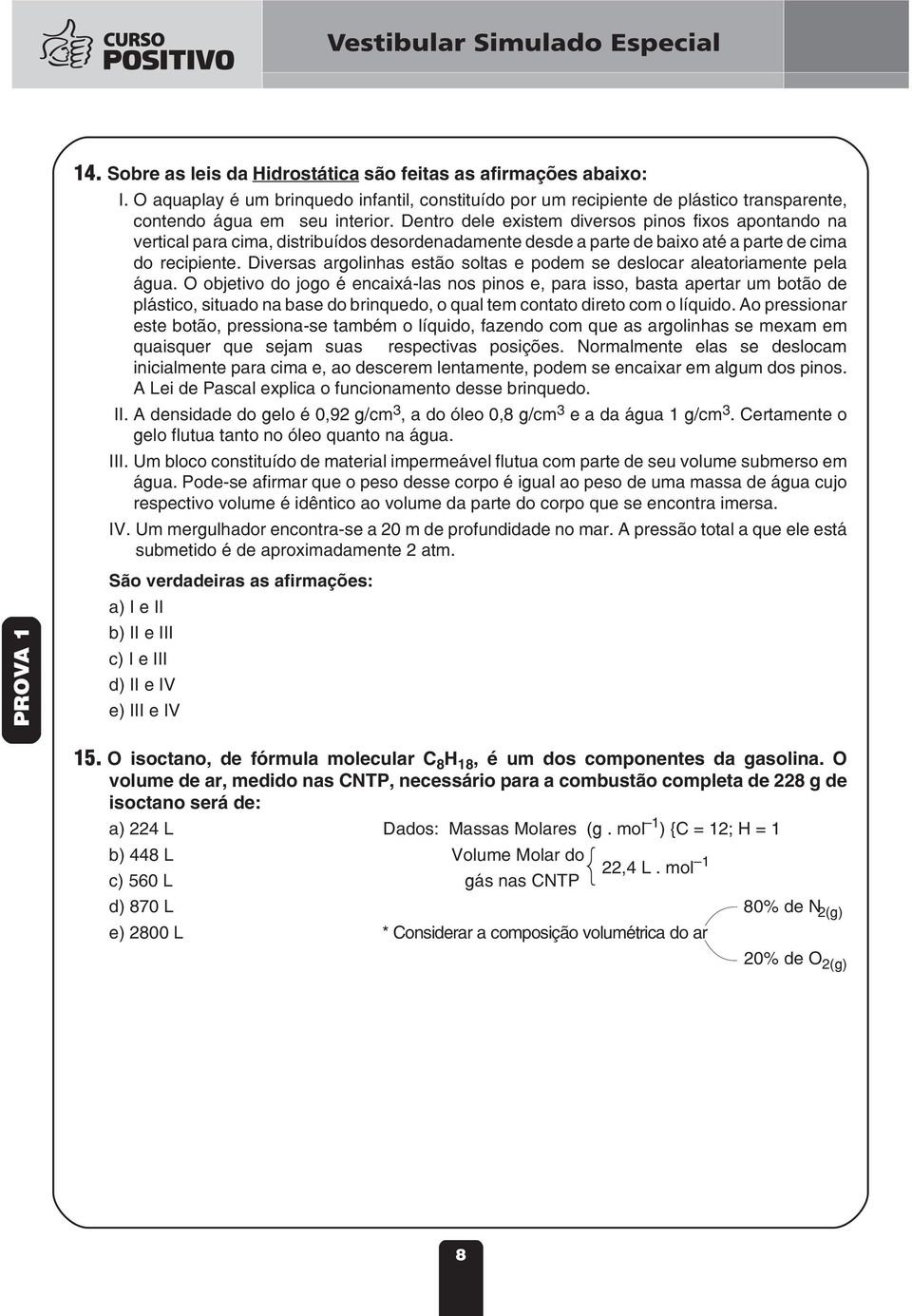 Diversas argolinhas estão soltas e podem se deslocar aleatoriamente pela água.