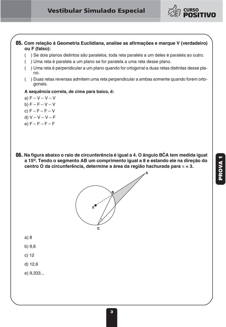 ( ) Duas retas reversas admitem uma reta perpendicular a ambas somente quando forem ortogonais.