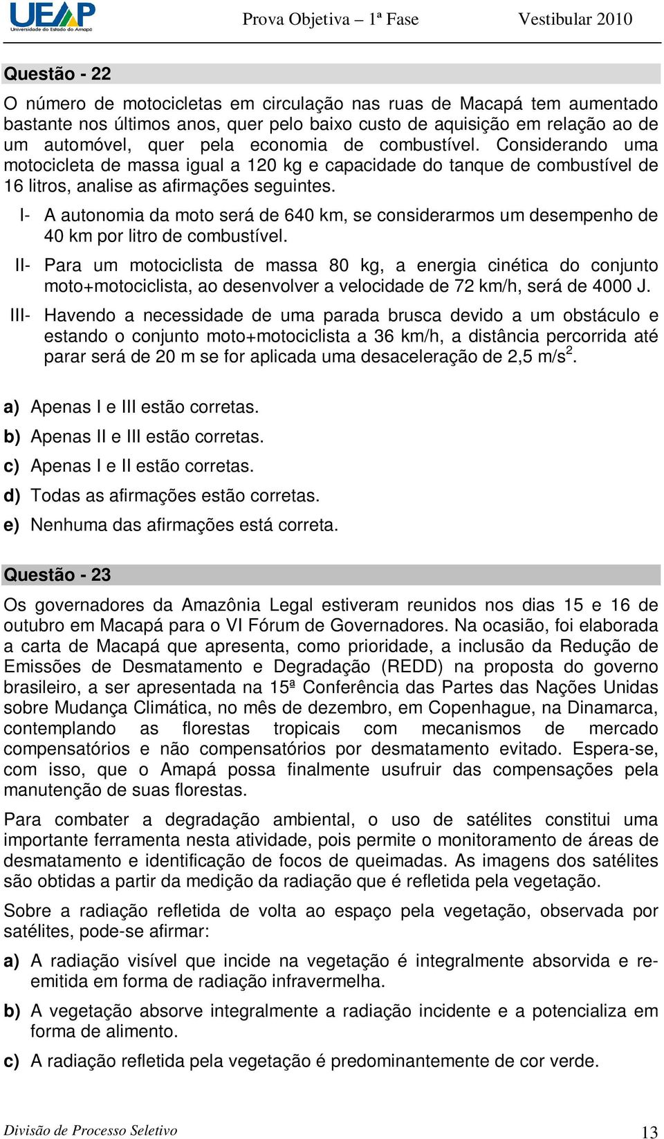 I- A autonomia da moto será de 640 km, se considerarmos um desempenho de 40 km por litro de combustível.