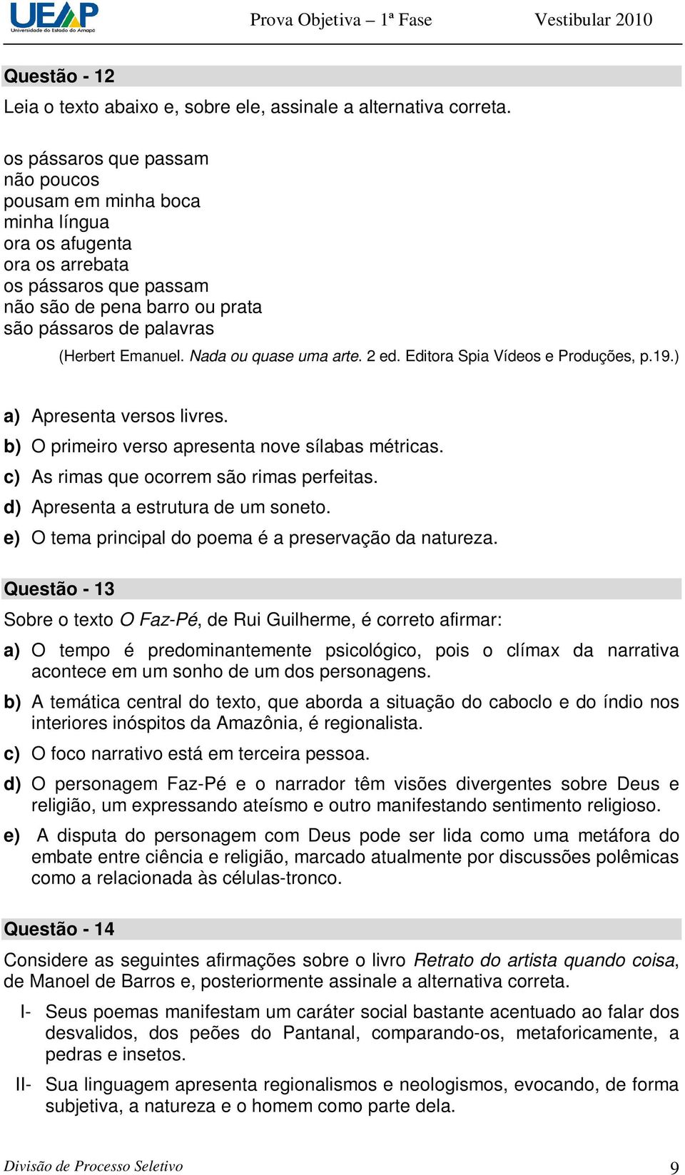 Nada ou quase uma arte. 2 ed. Editora Spia Vídeos e Produções, p.19.) a) Apresenta versos livres. b) O primeiro verso apresenta nove sílabas métricas. c) As rimas que ocorrem são rimas perfeitas.