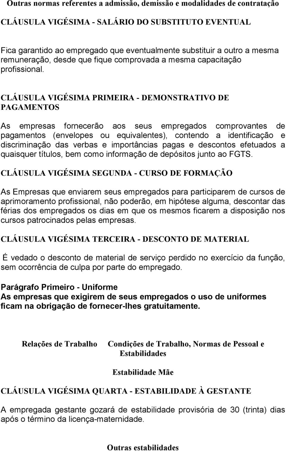 CLÁUSULA VIGÉSIMA PRIMEIRA - DEMONSTRATIVO DE PAGAMENTOS As empresas fornecerão aos seus empregados comprovantes de pagamentos (envelopes ou equivalentes), contendo a identificação e discriminação