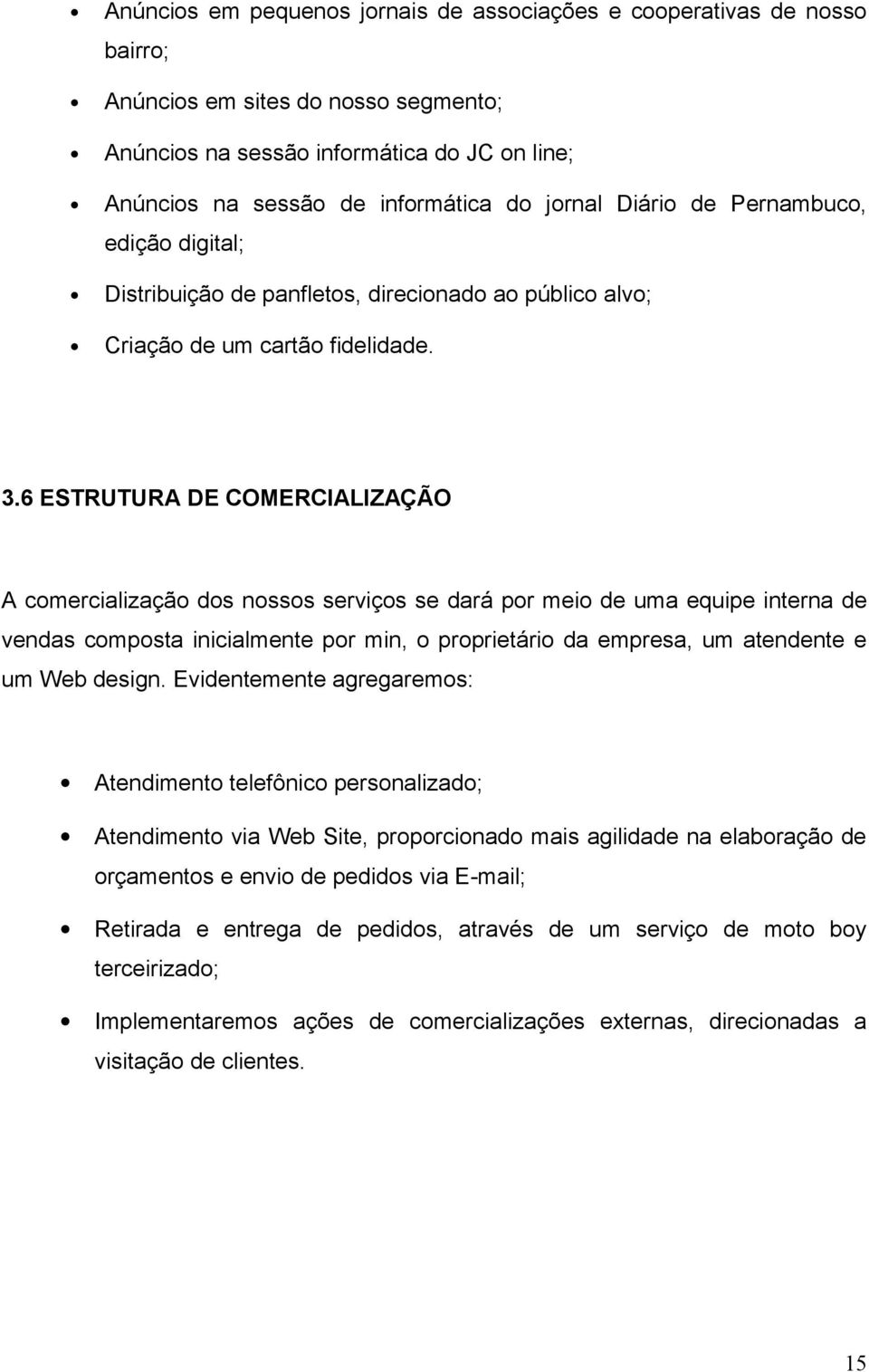 6 ESTRUTURA DE COMERCIALIZAÇÃO A comercialização dos nossos serviços se dará por meio de uma equipe interna de vendas composta inicialmente por min, o proprietário da empresa, um atendente e um Web