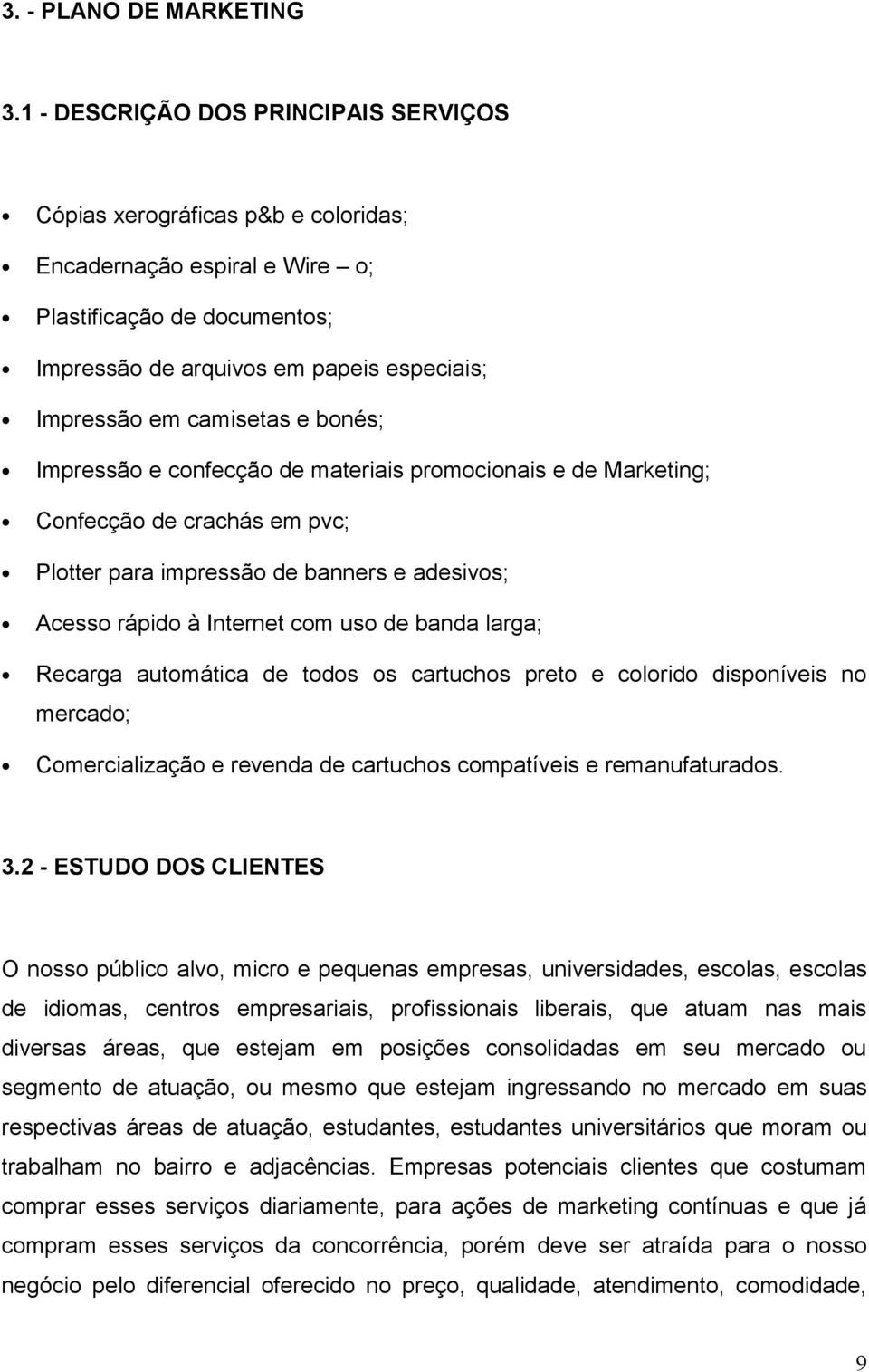 camisetas e bonés; Impressão e confecção de materiais promocionais e de Marketing; Confecção de crachás em pvc; Plotter para impressão de banners e adesivos; Acesso rápido à Internet com uso de banda