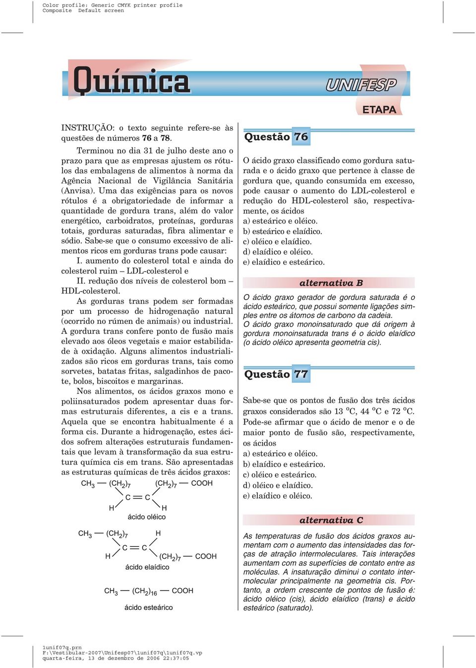 Uma das exigências para os novos rótulos é a obrigatoriedade de informar a quantidade de gordura trans, além do valor energético, carboidratos, proteínas, gorduras totais, gorduras saturadas, fibra