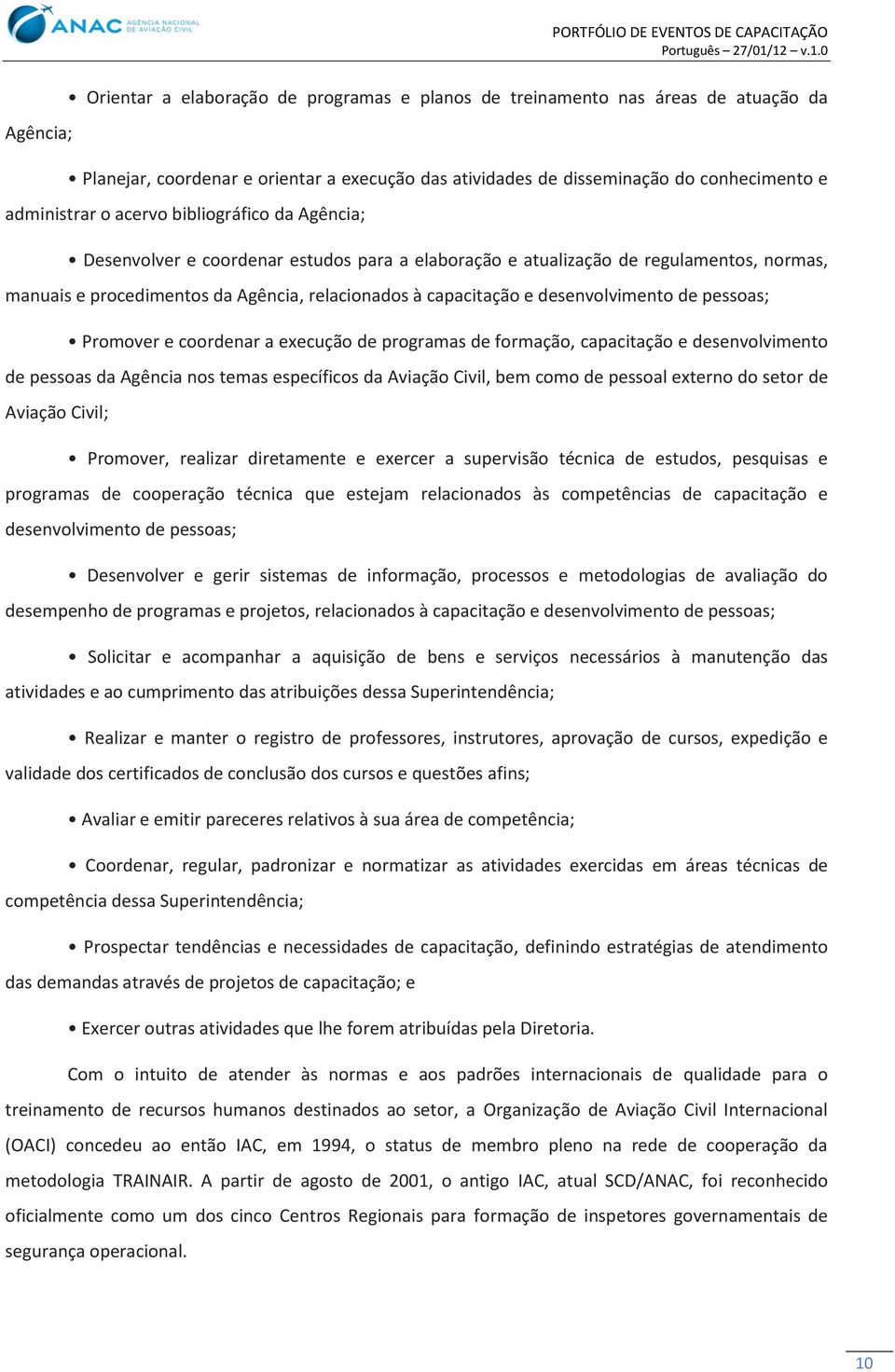 desenvolvimento de pessoas; Promover e coordenar a execução de programas de formação, capacitação e desenvolvimento de pessoas da Agência nos temas específicos da Aviação Civil, bem como de pessoal