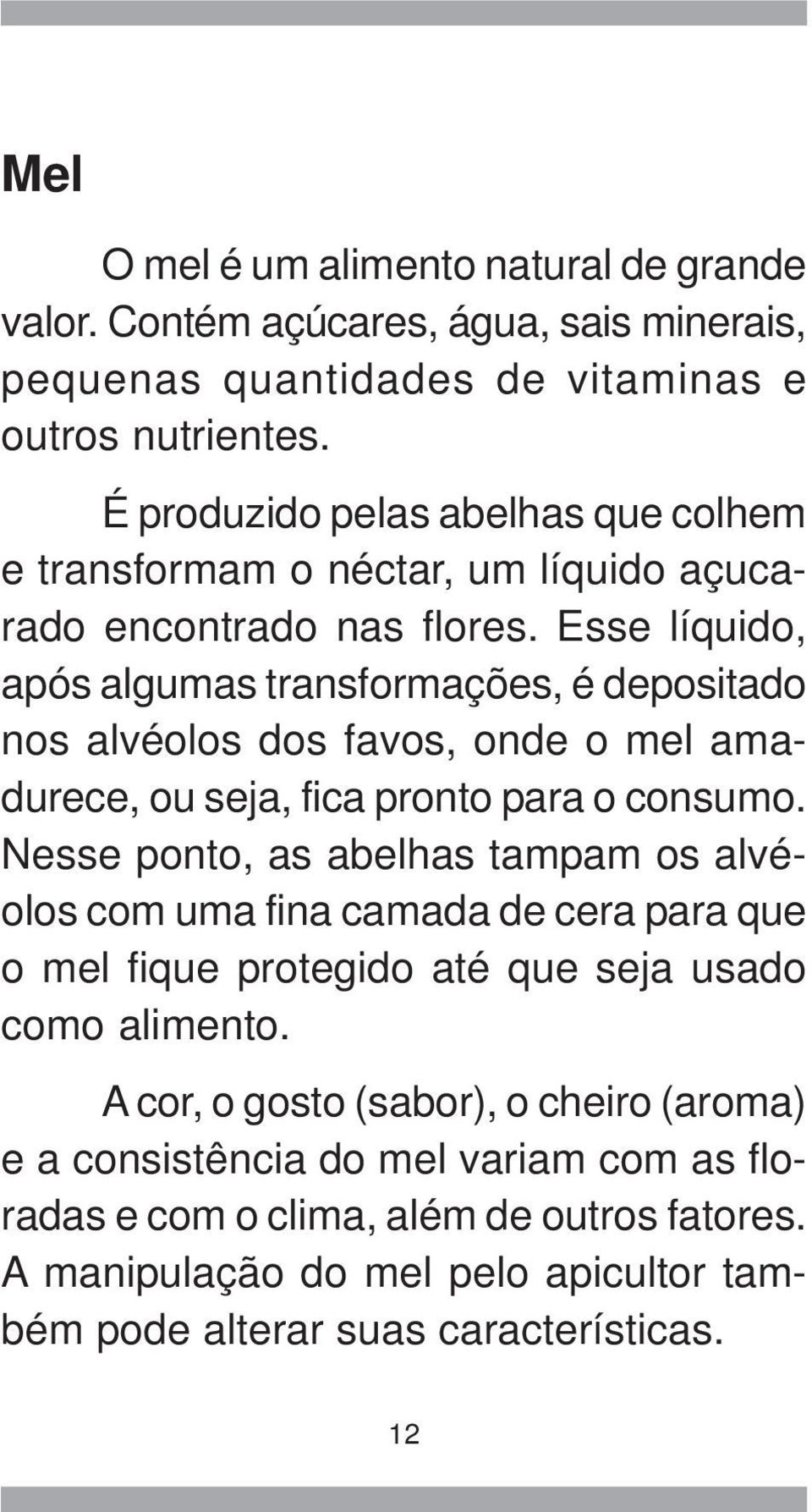 Esse líquido, após algumas transformações, é depositado nos alvéolos dos favos, onde o mel amadurece, ou seja, fica pronto para o consumo.