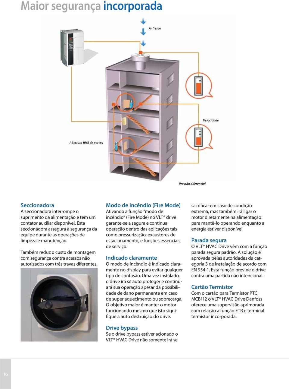 Modo de incêndio (Fire Mode) Ativando a função modo de incêndio (Fire Mode) no VLT drive garante-se a segura e continua operação dentro das aplicações tais como pressurização, exaustores de