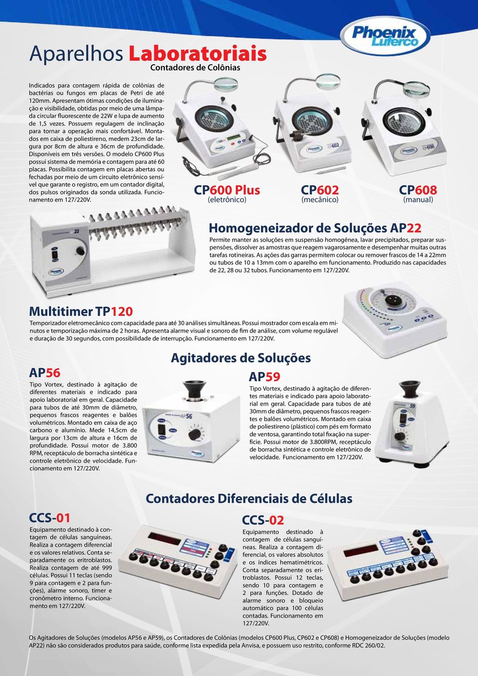 Possuem regulagem de inclinação para tornar a operação mais confortável. Montados em caixa de poliestireno, medem 2cm de largura por 8cm de altura e 6cm de profundidade. Disponíveis em três versões.