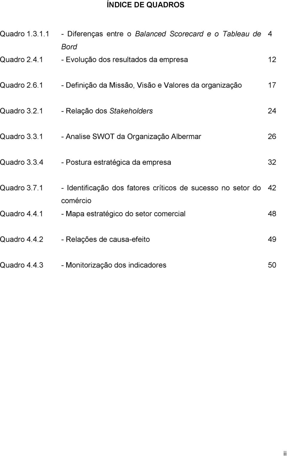 3.4 - Postura estratégica da empresa 32 Quadro 3.7.1 - Identificação dos fatores críticos de sucesso no setor do 42 comércio Quadro 4.4.1 - Mapa estratégico do setor comercial 48 Quadro 4.