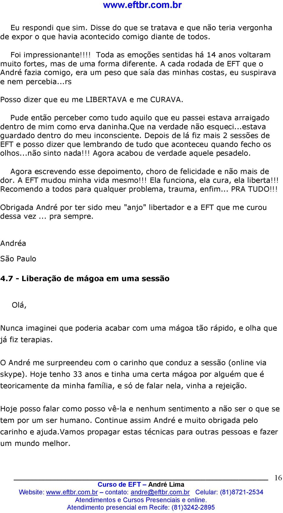 A cada rodada de EFT que o André fazia comigo, era um peso que saía das minhas costas, eu suspirava e nem percebia...rs Posso dizer que eu me LIBERTAVA e me CURAVA.