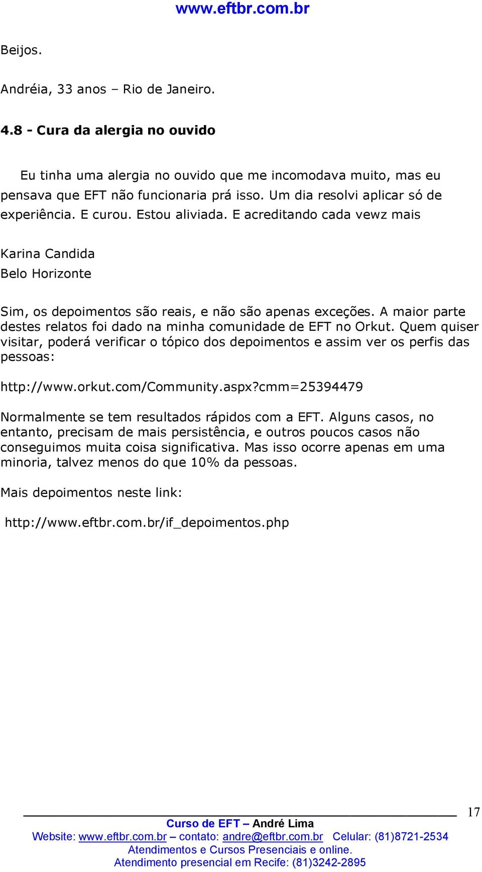 A maior parte destes relatos foi dado na minha comunidade de EFT no Orkut. Quem quiser visitar, poderá verificar o tópico dos depoimentos e assim ver os perfis das pessoas: http://www.orkut.