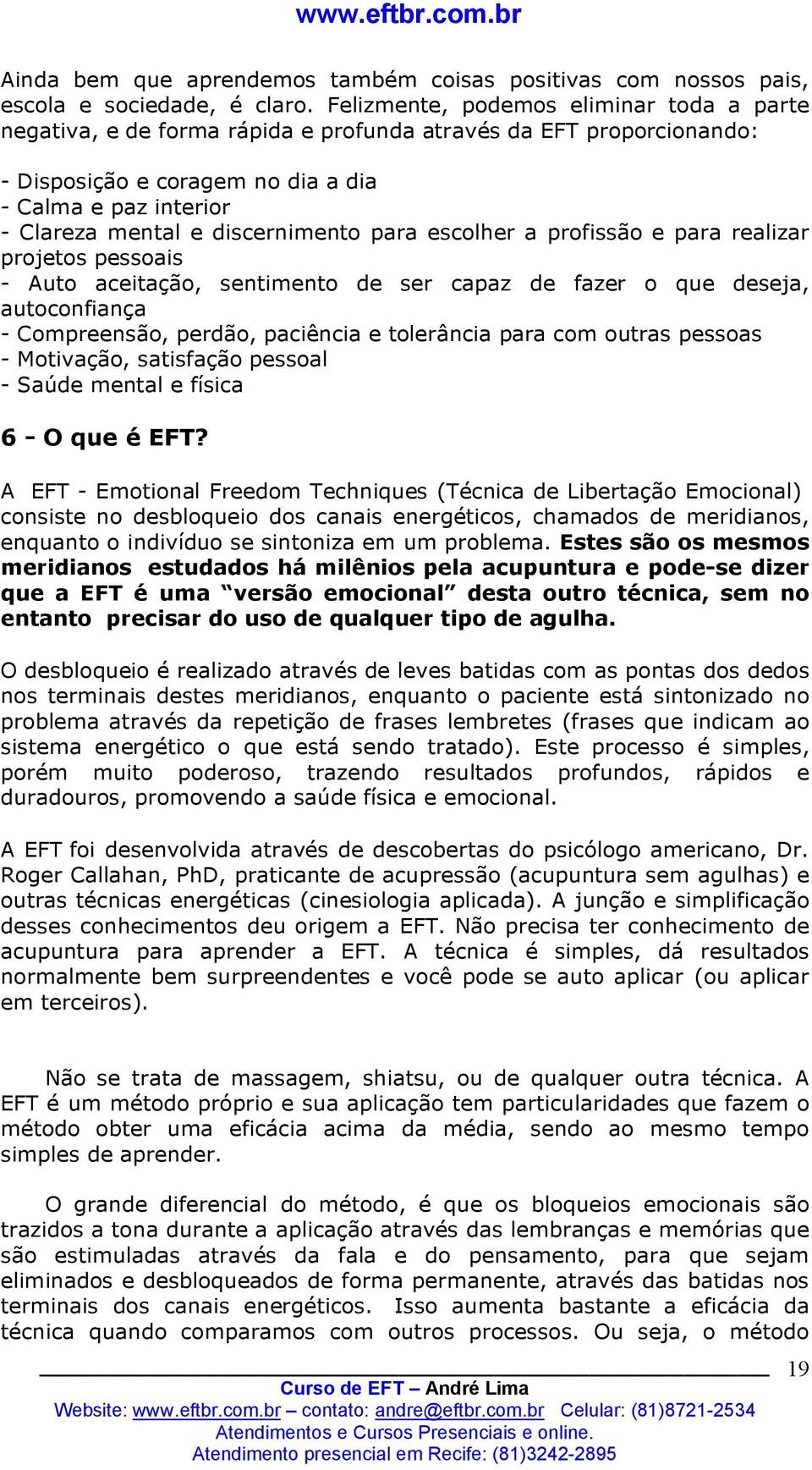 discernimento para escolher a profissão e para realizar projetos pessoais - Auto aceitação, sentimento de ser capaz de fazer o que deseja, autoconfiança - Compreensão, perdão, paciência e tolerância