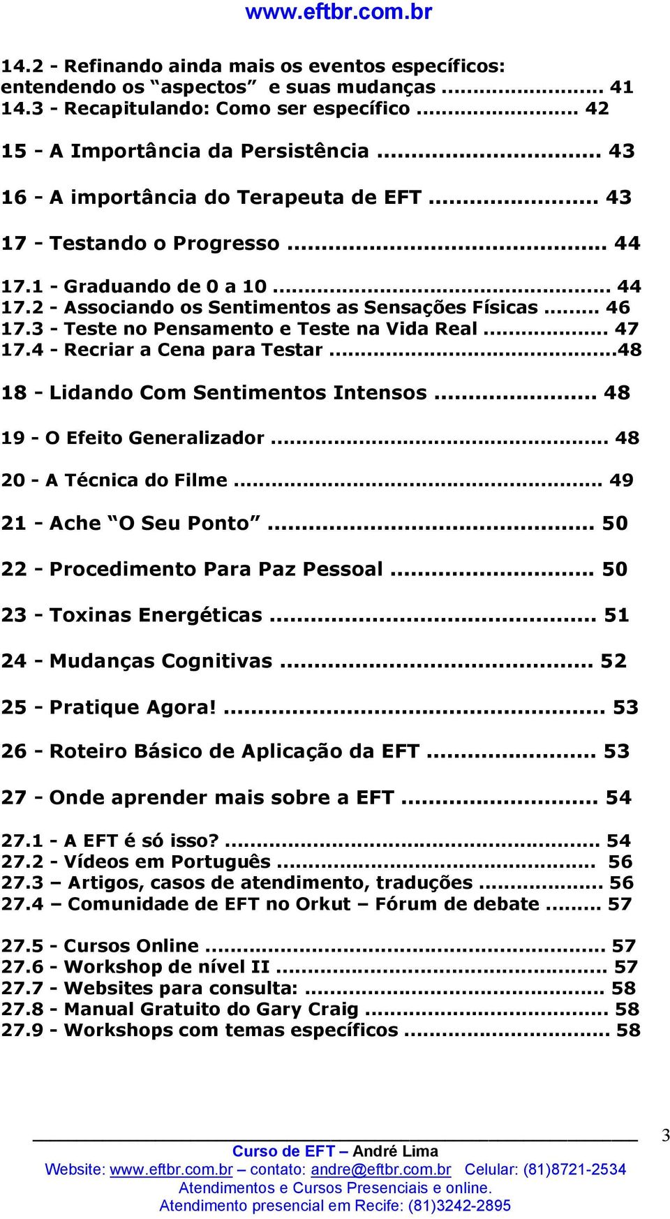 3 - Teste no Pensamento e Teste na Vida Real... 47 17.4 - Recriar a Cena para Testar...48 18 - Lidando Com Sentimentos Intensos... 48 19 - O Efeito Generalizador... 48 20 - A Técnica do Filme.