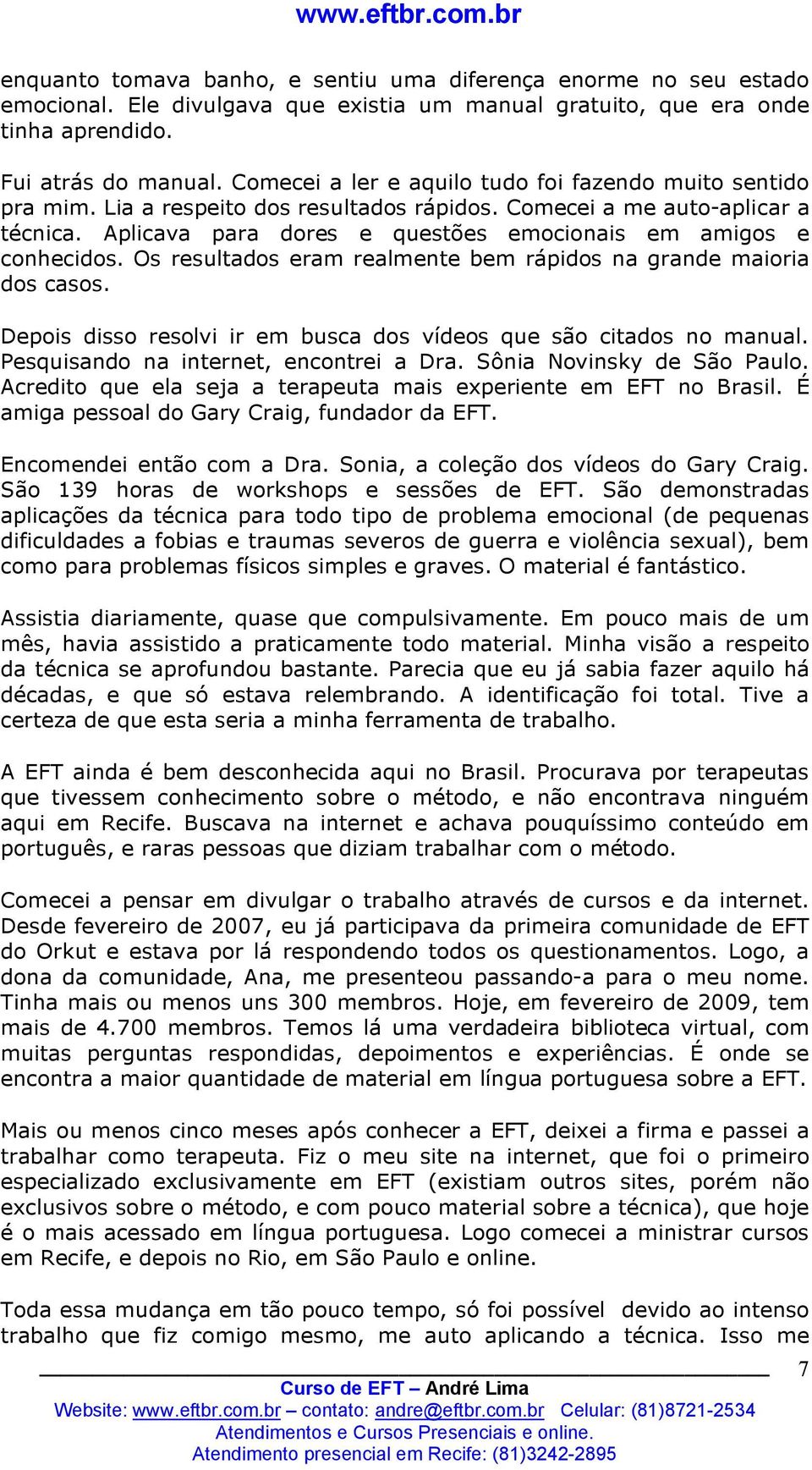 Aplicava para dores e questões emocionais em amigos e conhecidos. Os resultados eram realmente bem rápidos na grande maioria dos casos.