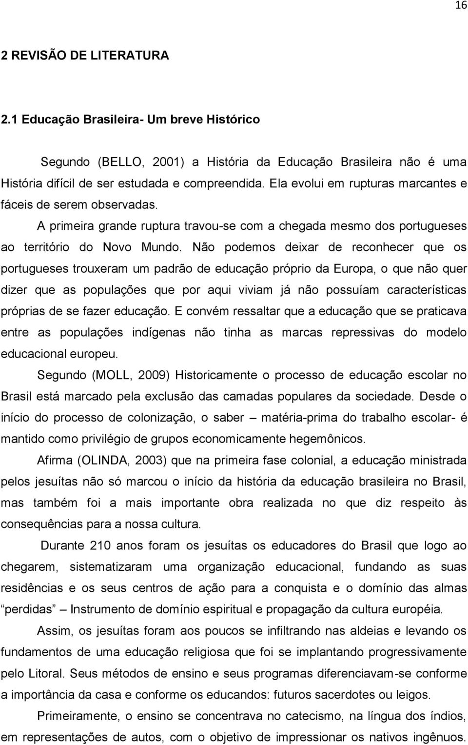 Não podemos deixar de reconhecer que os portugueses trouxeram um padrão de educação próprio da Europa, o que não quer dizer que as populações que por aqui viviam já não possuíam características