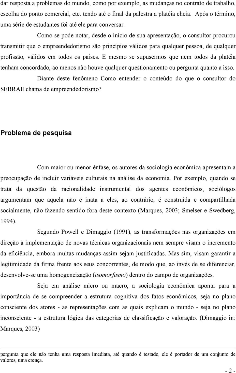 Como se pode notar, desde o início de sua apresentação, o consultor procurou transmitir que o empreendedorismo são princípios válidos para qualquer pessoa, de qualquer profissão, válidos em todos os