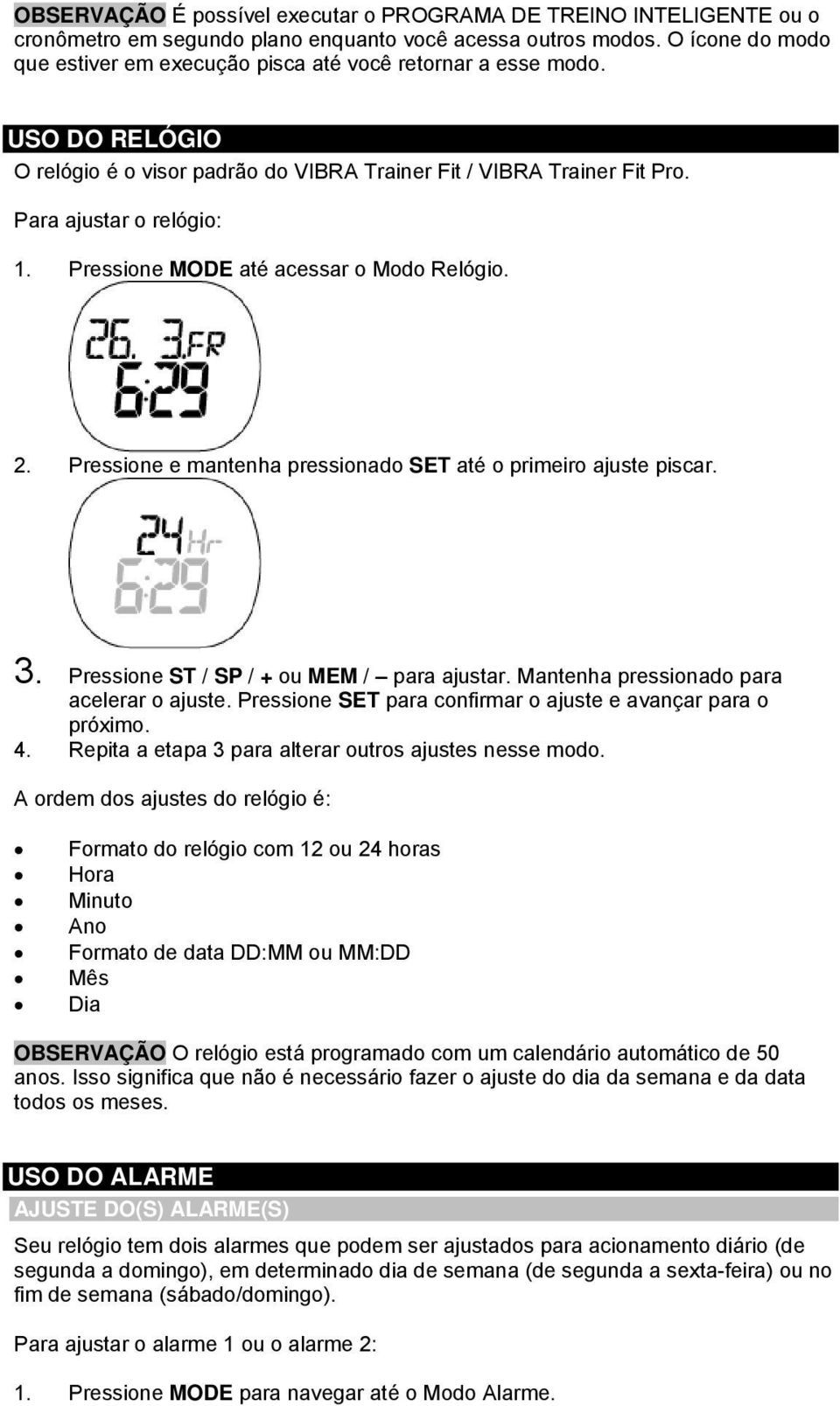 Pressione MODE até acessar o Modo Relógio. 2. Pressione e mantenha pressionado SET até o primeiro ajuste piscar. 3. Pressione ST / SP / + ou MEM / para ajustar.