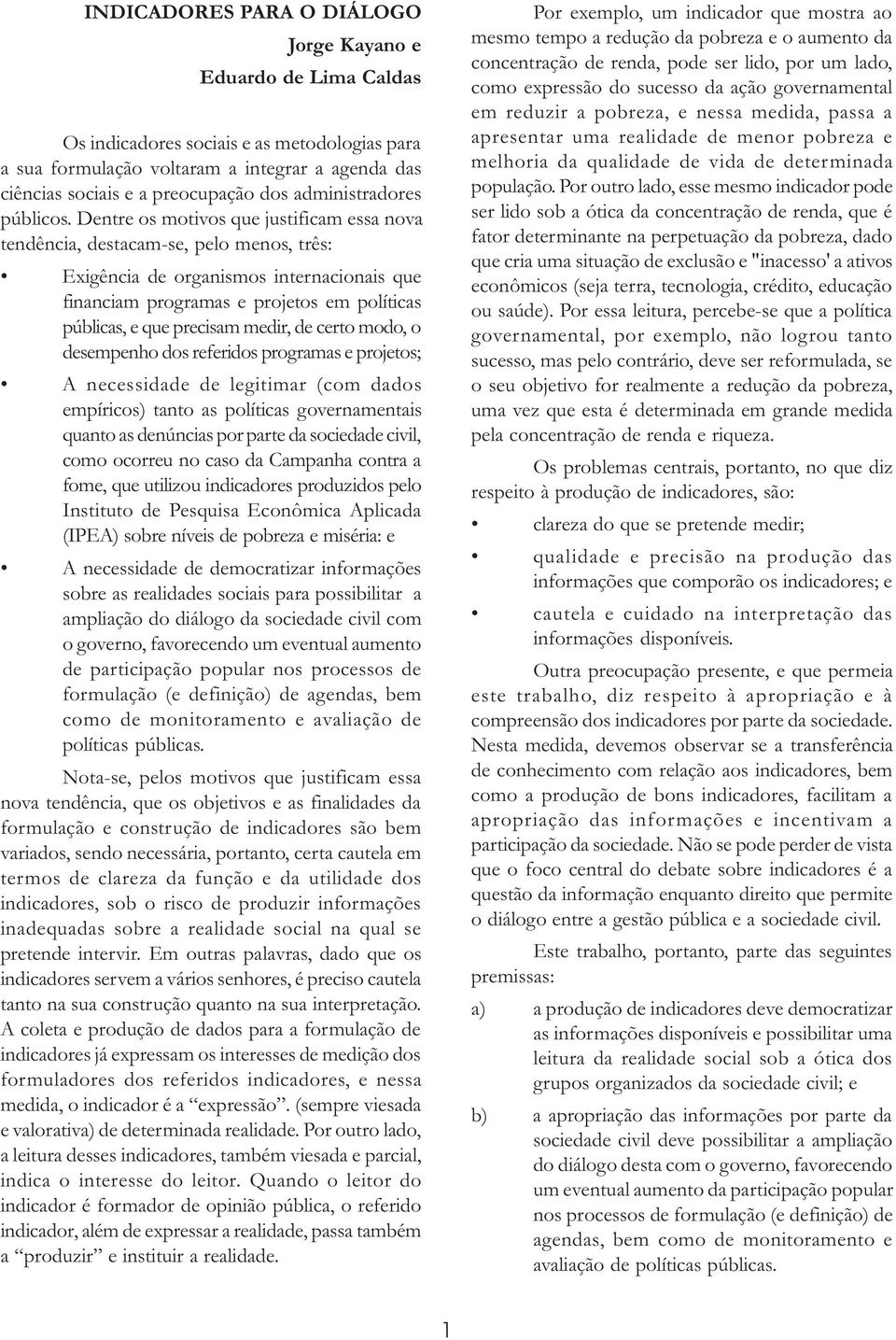 Dentre os motivos que justificam essa nova tendência, destacam-se, pelo menos, três: Exigência de organismos internacionais que financiam programas e projetos em políticas públicas, e que precisam