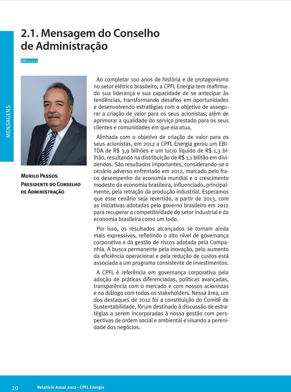 capacidade de se antecipar às tendências, transformando desafios em oportunidades e desenvolvendo estratégias com o objetivo de assegurar a criação de valor para os seus acionistas, além de aprimorar