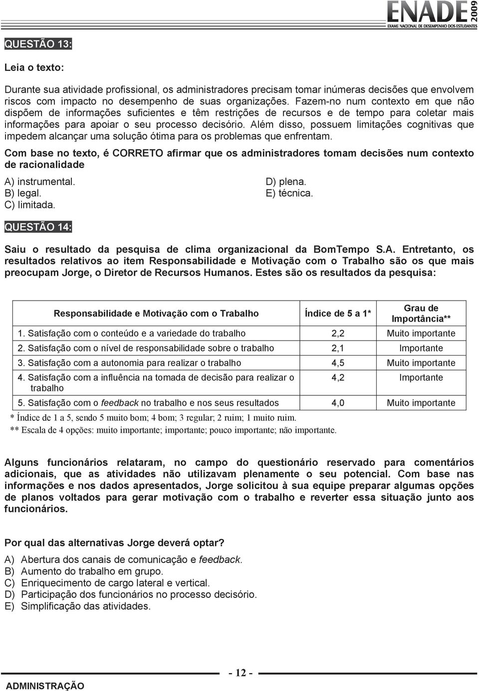 Além disso, possuem limitações cognitivas que impedem alcançar uma solução ótima para os problemas que enfrentam.