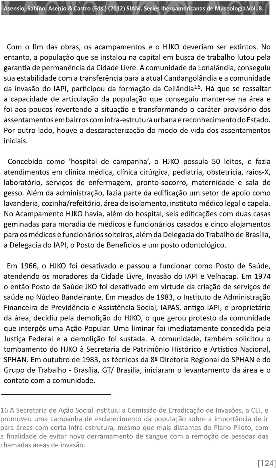 Há que se ressaltar a capacidade de articulação da população que conseguiu manter-se na área e foi aos poucos revertendo a situação e transformando o caráter provisório dos assentamentos em bairros