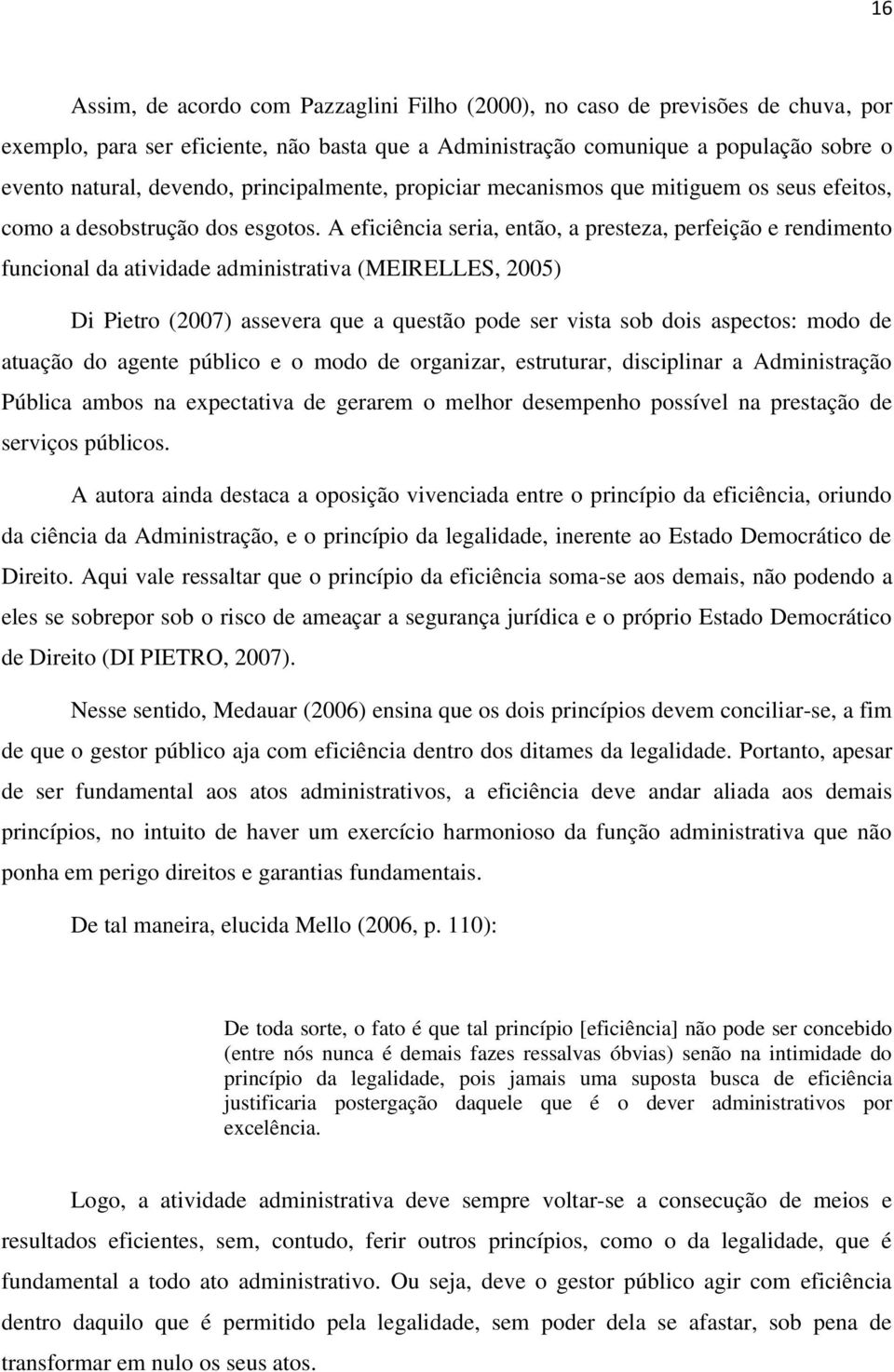 A eficiência seria, então, a presteza, perfeição e rendimento funcional da atividade administrativa (MEIRELLES, 2005) Di Pietro (2007) assevera que a questão pode ser vista sob dois aspectos: modo de