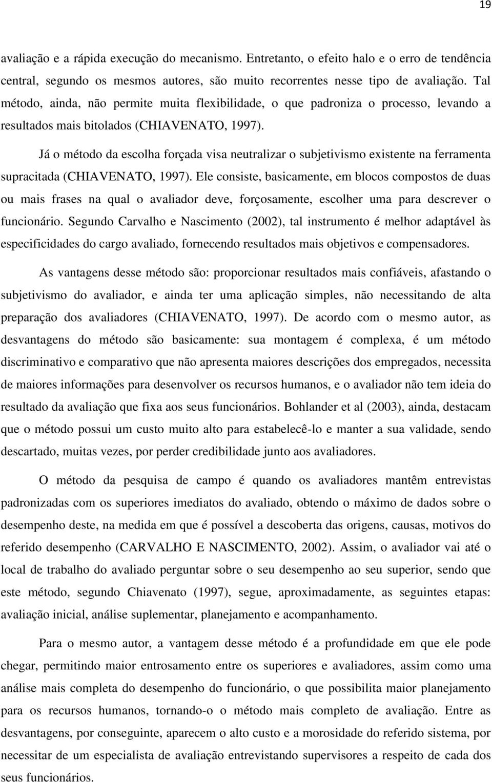 Já o método da escolha forçada visa neutralizar o subjetivismo existente na ferramenta supracitada (CHIAVENATO, 1997).