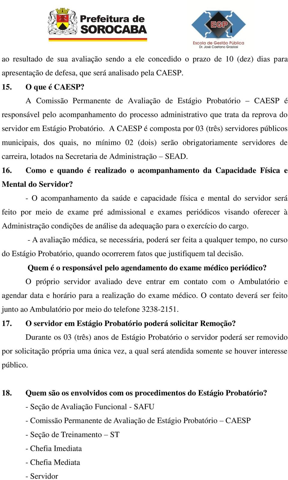 A CAESP é composta por 03 (três) servidores públicos municipais, dos quais, no mínimo 02 (dois) serão obrigatoriamente servidores de carreira, lotados na Secretaria de Administração SEAD. 16.