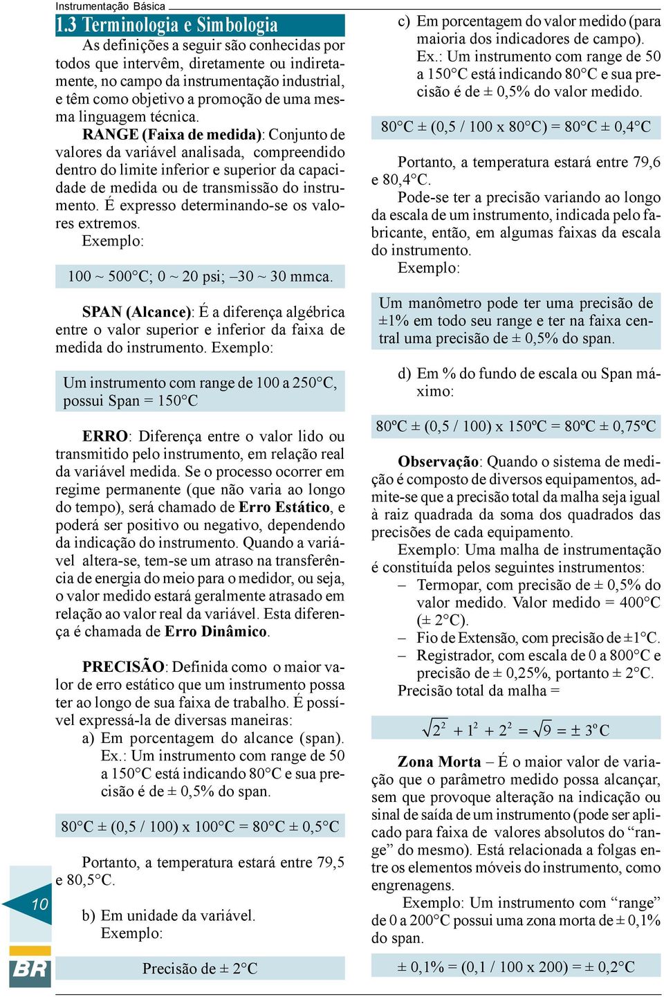 mesma linguagem técnica. RANGE (Faixa de medida): Conjunto de valores da variável analisada, compreendido dentro do limite inferior e superior da capacidade de medida ou de transmissão do instrumento.