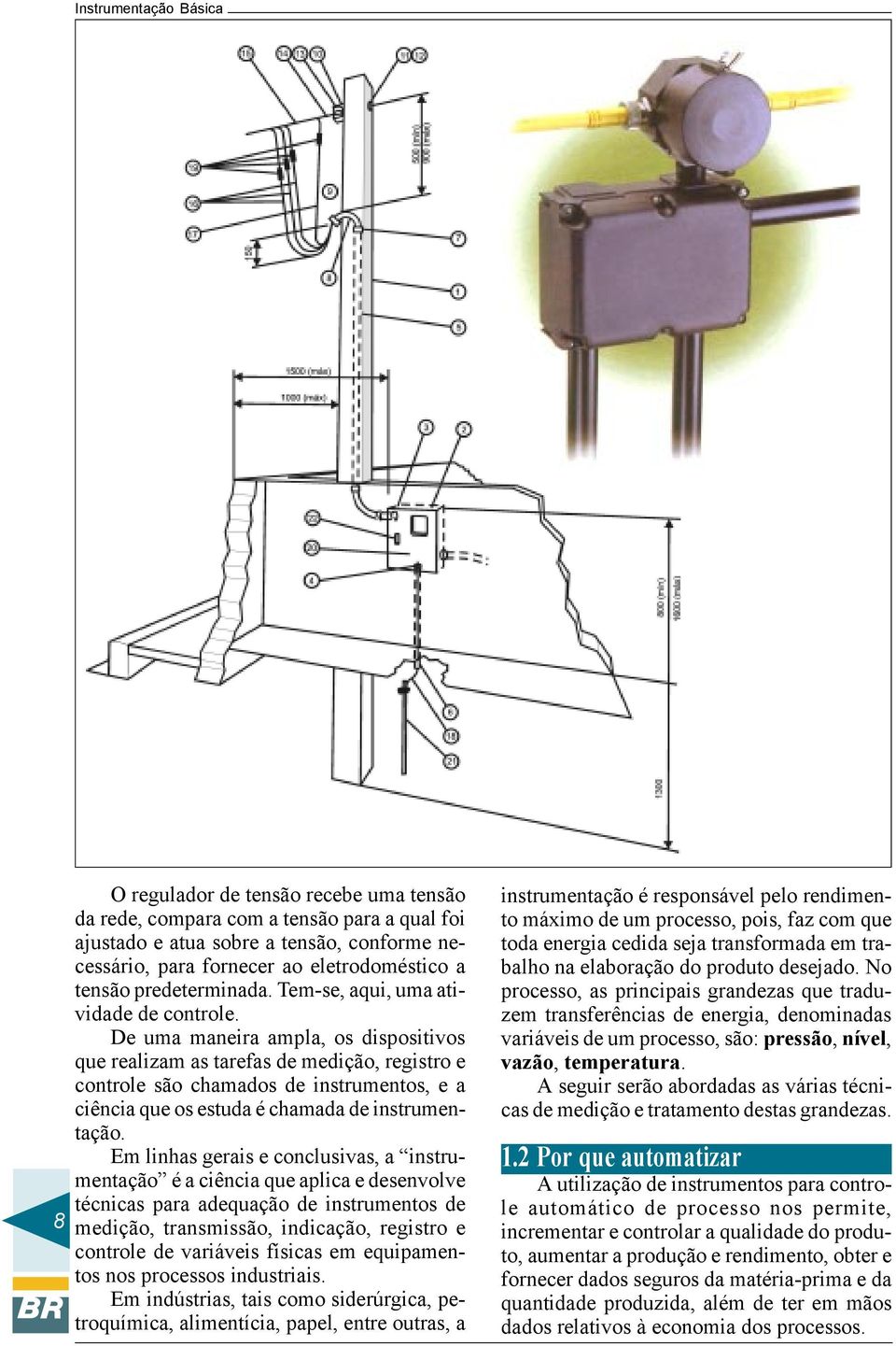 De uma maneira ampla, os dispositivos que realizam as tarefas de medição, registro e controle são chamados de instrumentos, e a ciência que os estuda é chamada de instrumentação.