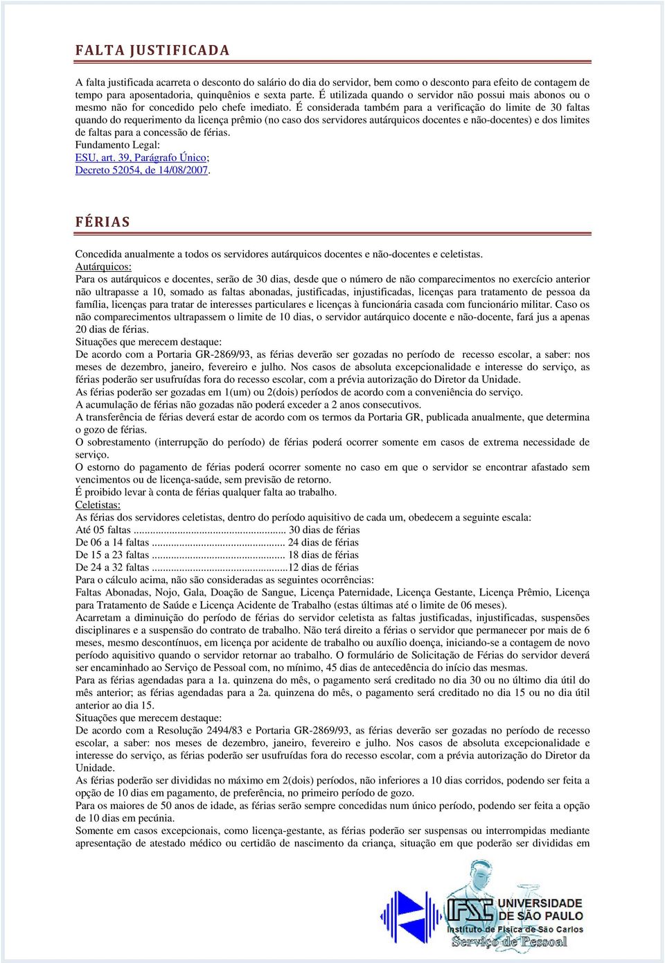 É considerada também para a verificação do limite de 30 faltas quando do requerimento da licença prêmio (no caso dos servidores autárquicos docentes e não-docentes) e dos limites de faltas para a