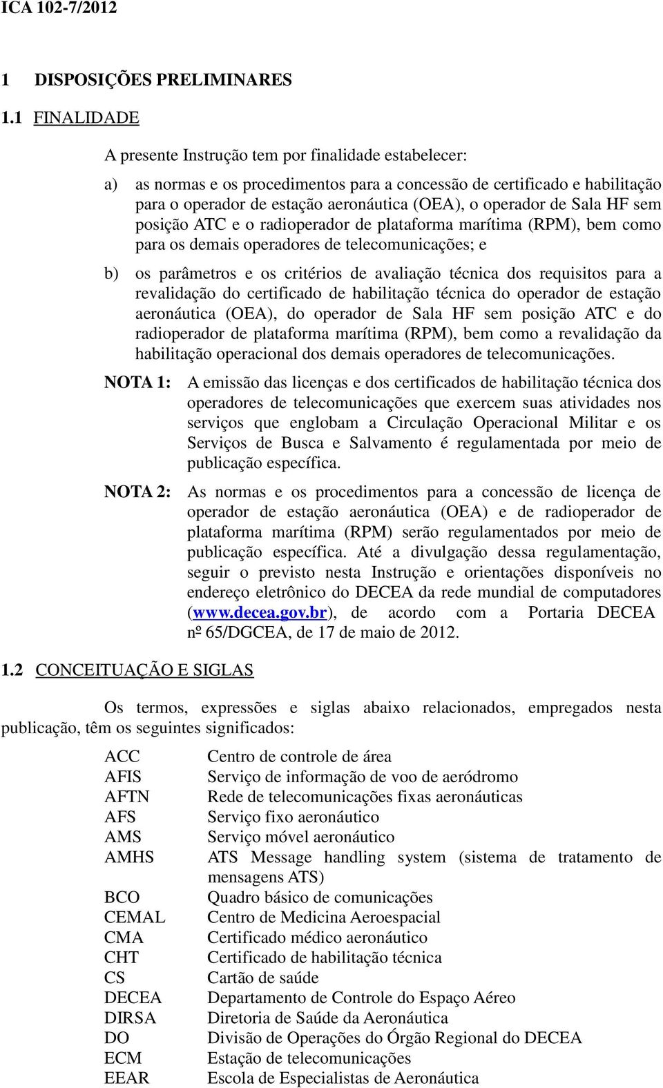 operador de Sala HF sem posição ATC e o radioperador de plataforma marítima (RPM), bem como para os demais operadores de telecomunicações; e b) os parâmetros e os critérios de avaliação técnica dos