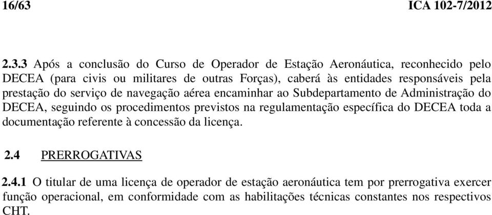 3 Após a conclusão do Curso de Operador de Estação Aeronáutica, reconhecido pelo DECEA (para civis ou militares de outras Forças), caberá às entidades