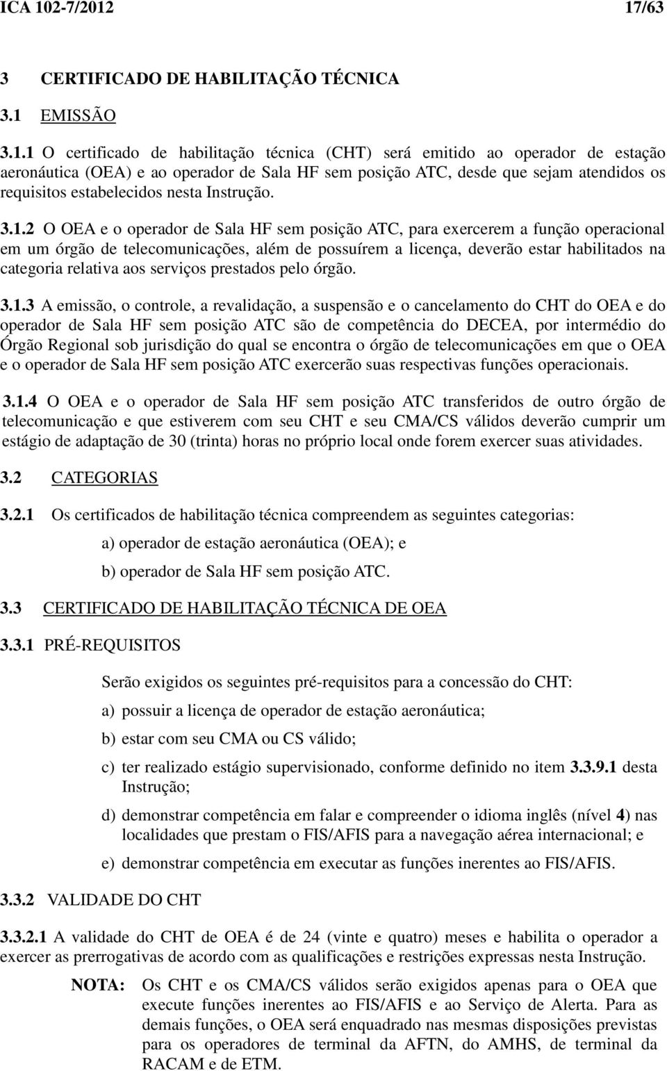 17/63 3 CERTIFICADO DE HABILITAÇÃO TÉCNICA 3.1 EMISSÃO 3.1.1 O certificado de habilitação técnica (CHT) será emitido ao operador de estação aeronáutica (OEA) e ao operador de Sala HF sem posição ATC,