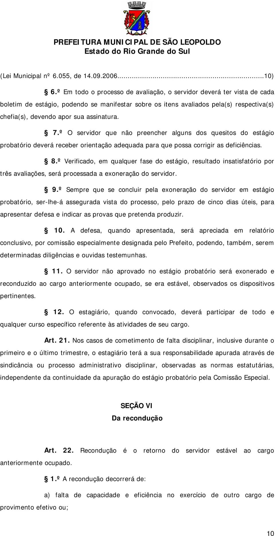 7.º O servidor que não preencher alguns dos quesitos do estágio probatório deverá receber orientação adequada para que possa corrigir as deficiências. 8.