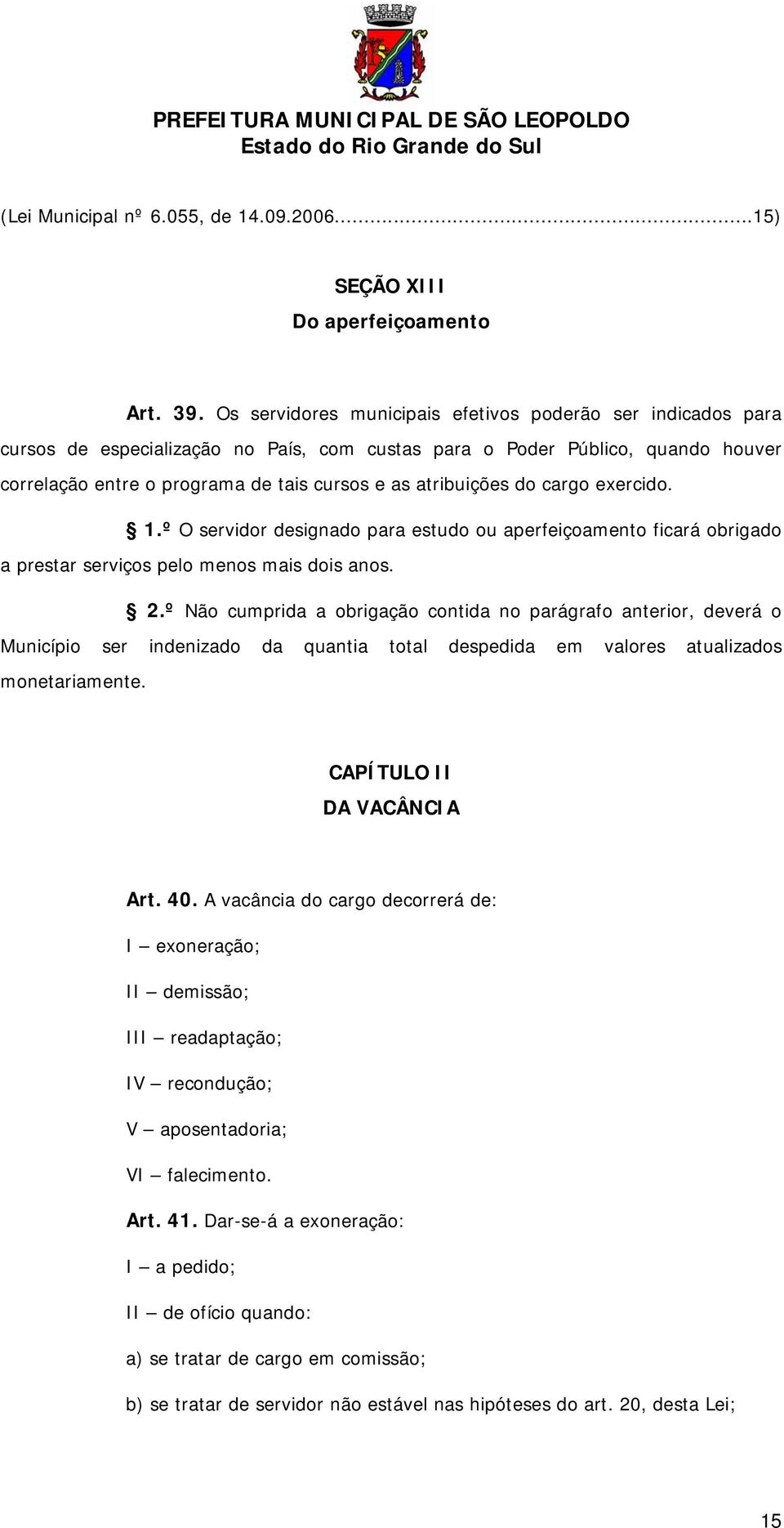 atribuições do cargo exercido. 1.º O servidor designado para estudo ou aperfeiçoamento ficará obrigado a prestar serviços pelo menos mais dois anos. 2.