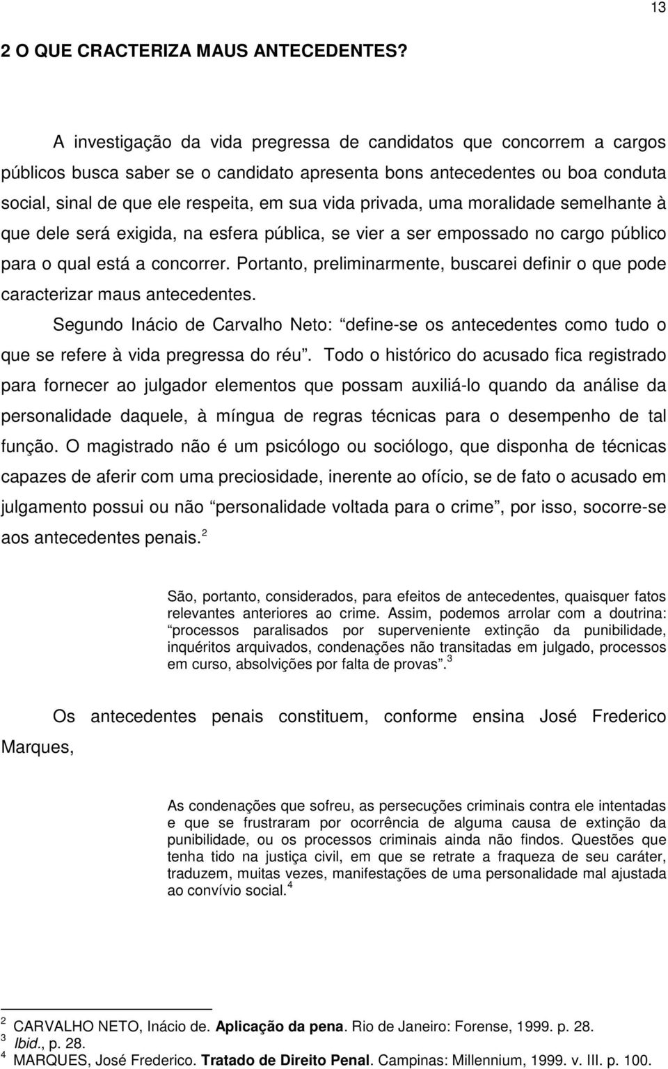 privada, uma moralidade semelhante à que dele será exigida, na esfera pública, se vier a ser empossado no cargo público para o qual está a concorrer.