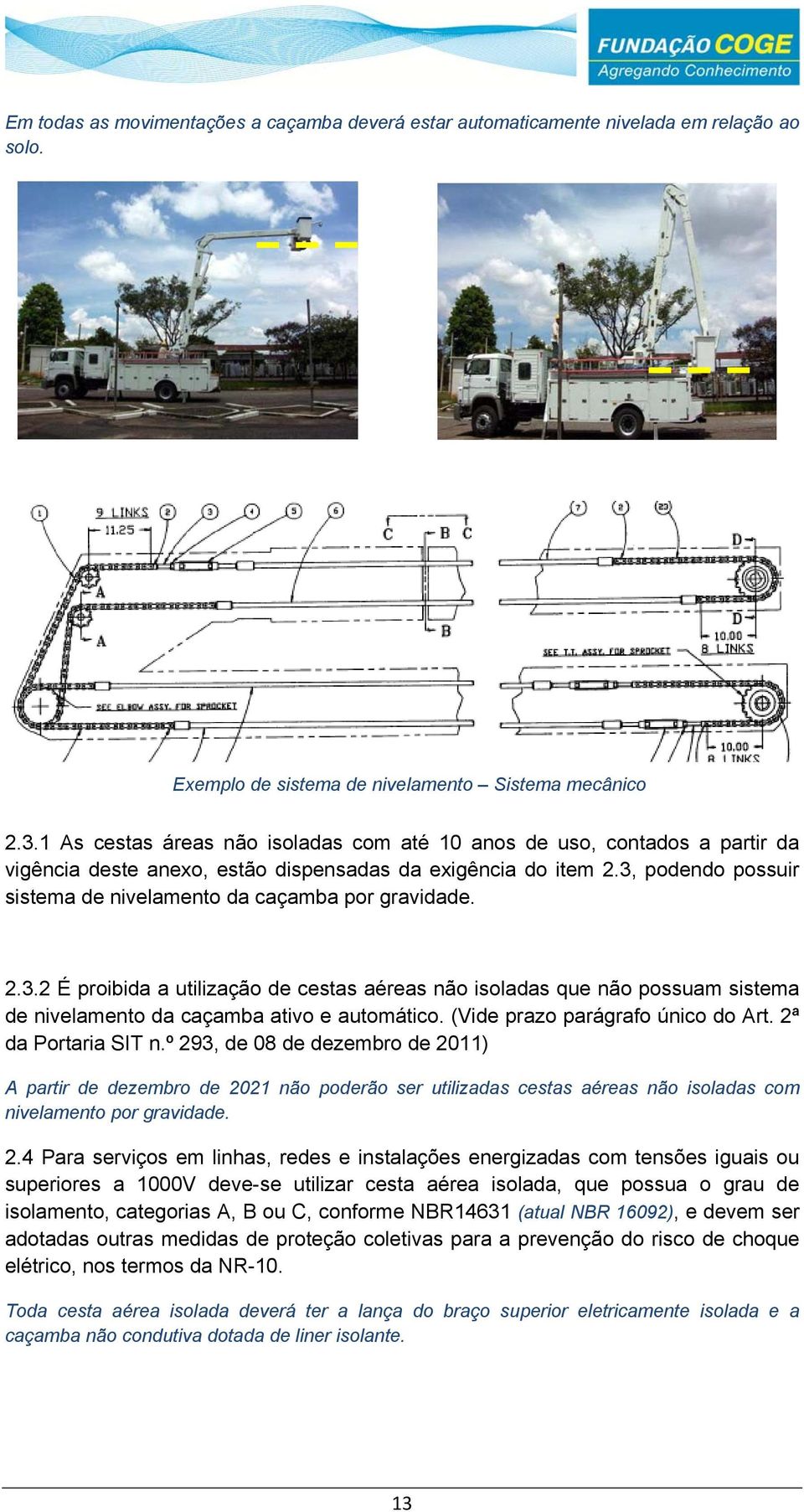 3, podendo possuir sistema de nivelamento da caçamba por gravidade. 2.3.2 É proibida a utilização de cestas aéreas não isoladas que não possuam sistema de nivelamento da caçamba ativo e automático.