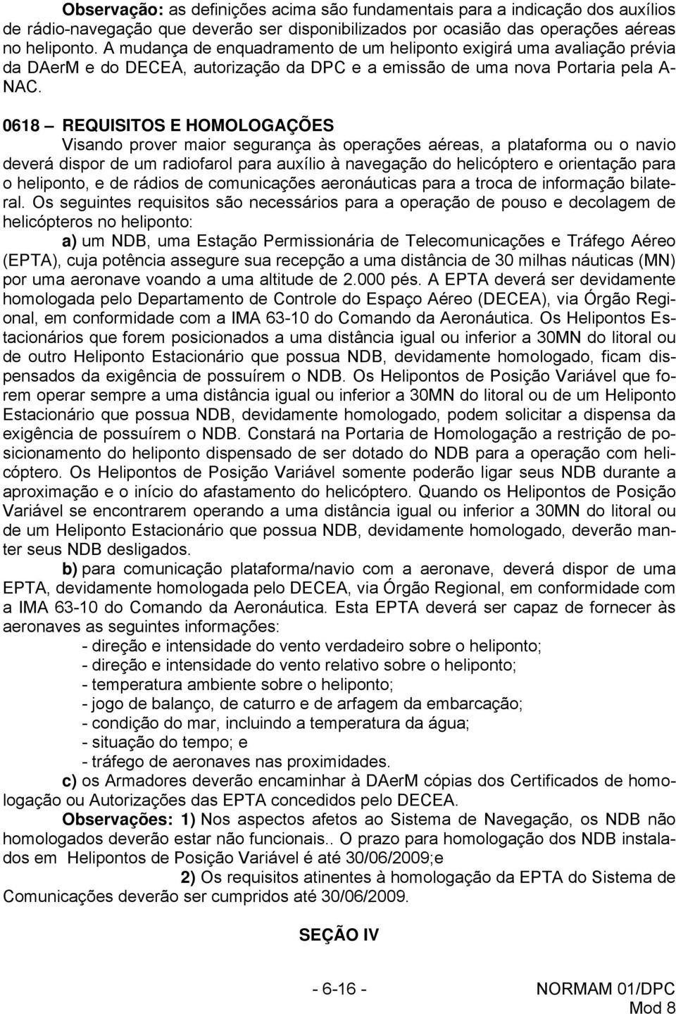 0618 REQUISITOS E HOMOLOGAÇÕES Visando prover maior segurança às operações aéreas, a plataforma ou o navio deverá dispor de um radiofarol para auxílio à navegação do helicóptero e orientação para o