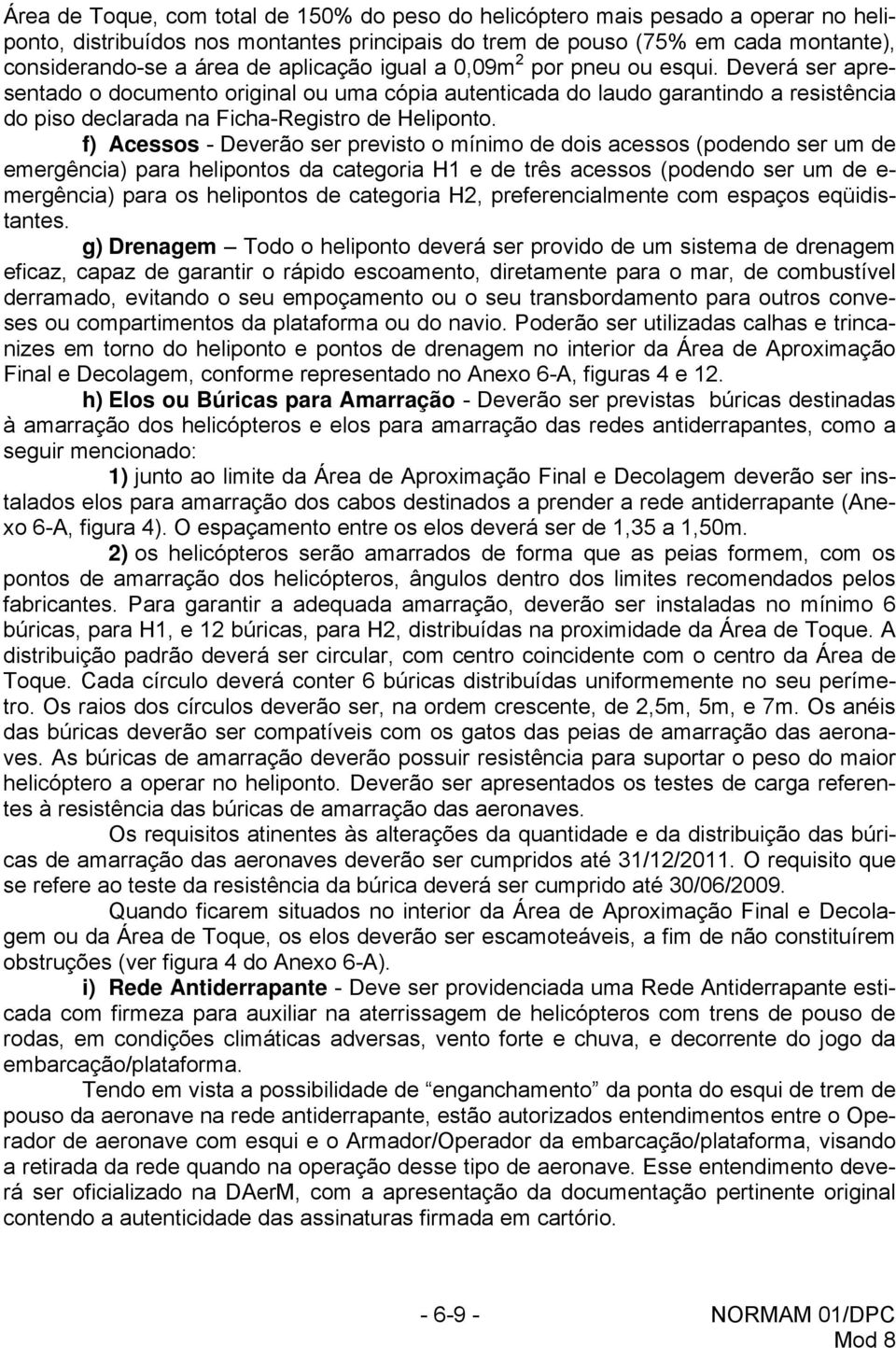 f) Acessos - Deverão ser previsto o mínimo de dois acessos (podendo ser um de emergência) para helipontos da categoria H1 e de três acessos (podendo ser um de e- mergência) para os helipontos de