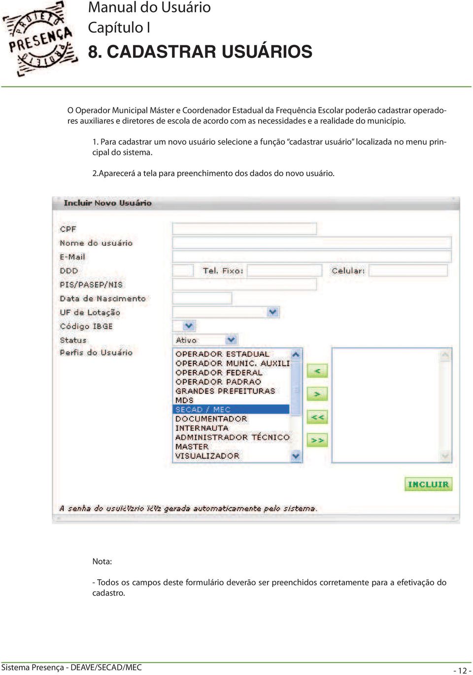 Para cadastrar um novo usuário selecione a função cadastrar usuário localizada no menu principal do sistema. 2.